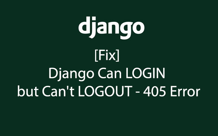 Django Logout View Error Fixing Method Not Allowed GET userslogout - [Fix] Django Can LOGIN but Can’t LOGOUT - 405 Error